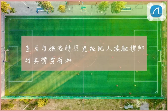 皇马与施洛特贝克经纪人接触穆帅对其赞赏有加