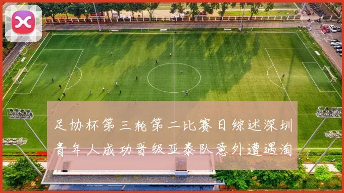 足协杯第三轮第二比赛日综述深圳青年人成功晋级亚泰队意外遭遇淘汰
