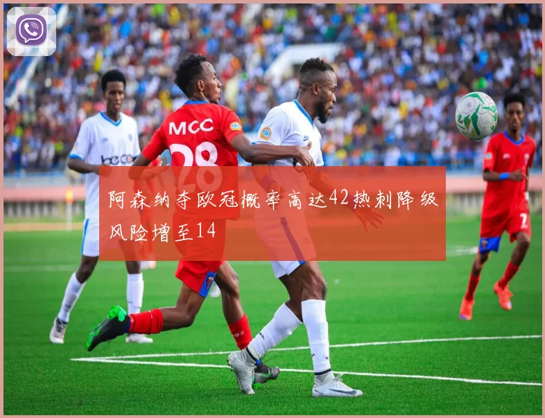 阿森纳夺欧冠概率高达42热刺降级风险增至14