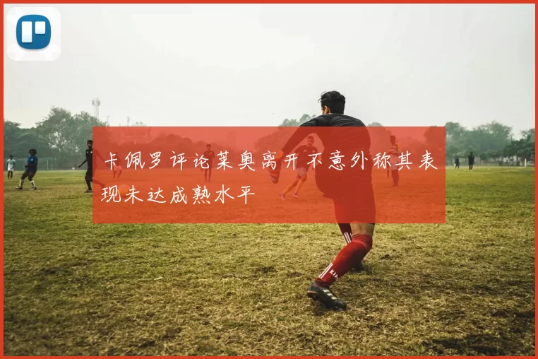 卡佩罗评论莱奥离开不意外称其表现未达成熟水平