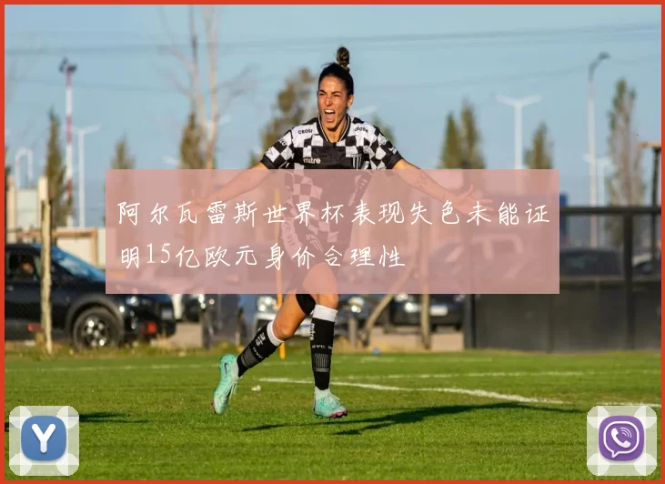 阿尔瓦雷斯世界杯表现失色未能证明15亿欧元身价合理性