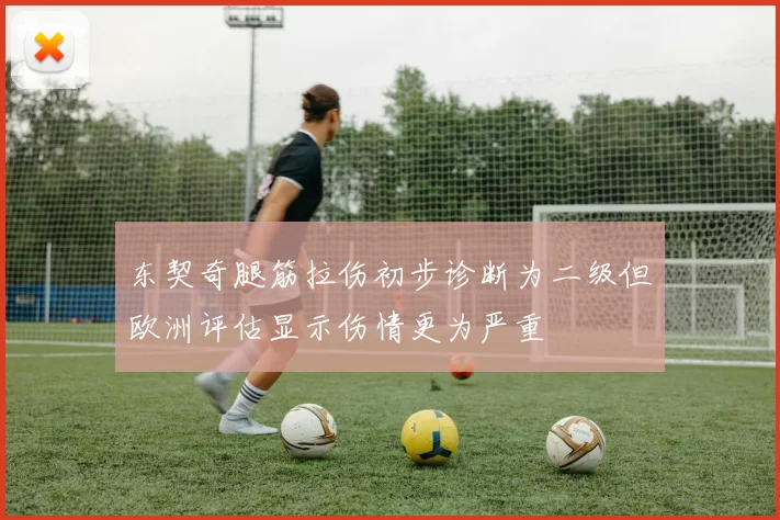 东契奇腿筋拉伤初步诊断为二级但欧洲评估显示伤情更为严重